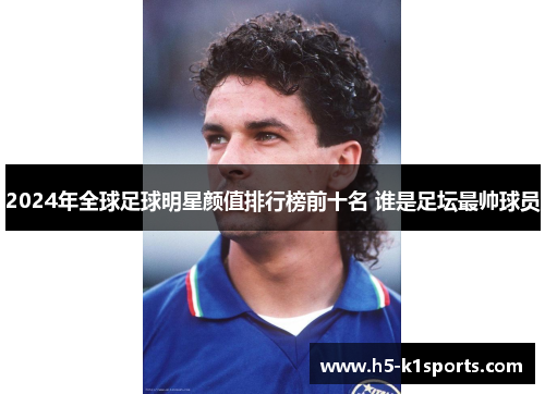 2024年全球足球明星颜值排行榜前十名 谁是足坛最帅球员