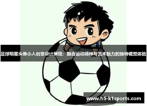 足球明星头像小人创意设计展现：融合运动精神与艺术魅力的独特视觉体验