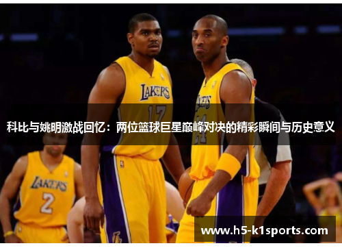 科比与姚明激战回忆：两位篮球巨星巅峰对决的精彩瞬间与历史意义