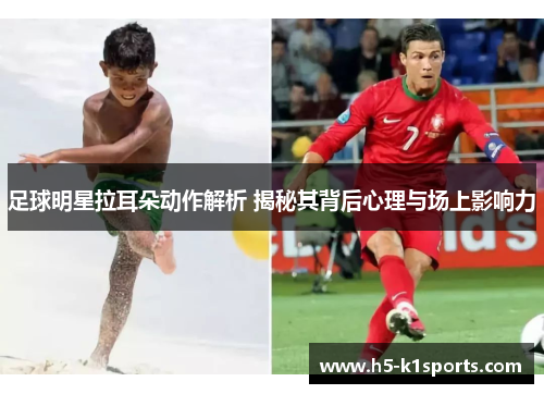 足球明星拉耳朵动作解析 揭秘其背后心理与场上影响力