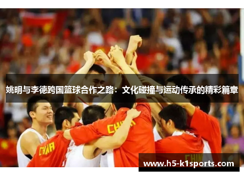 姚明与李德跨国篮球合作之路：文化碰撞与运动传承的精彩篇章