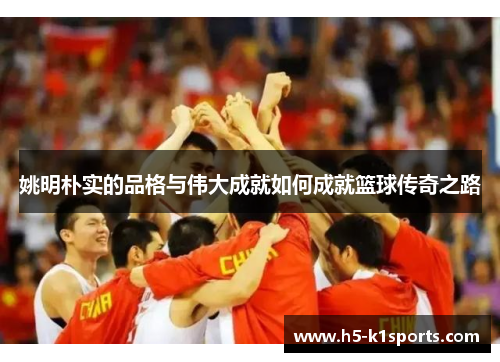 姚明朴实的品格与伟大成就如何成就篮球传奇之路