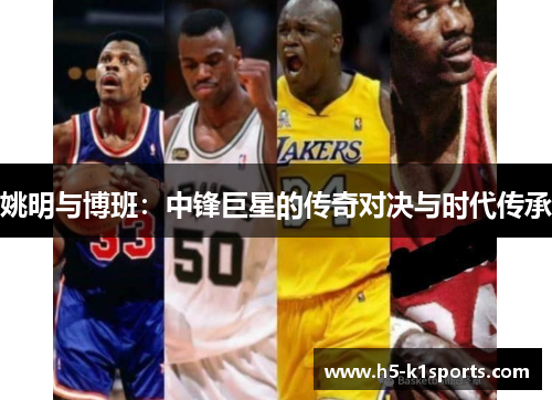姚明与博班：中锋巨星的传奇对决与时代传承
