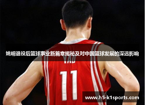 姚明退役后篮球事业新篇章揭秘及对中国篮球发展的深远影响