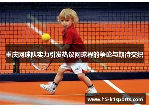 重庆网球队实力引发热议网球界的争论与期待交织