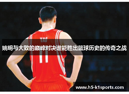 姚明与大致的巅峰对决谁能胜出篮球历史的传奇之战