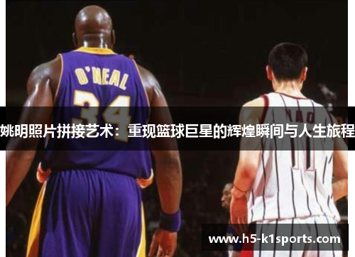 姚明照片拼接艺术：重现篮球巨星的辉煌瞬间与人生旅程