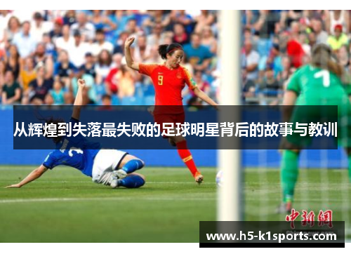 从辉煌到失落最失败的足球明星背后的故事与教训