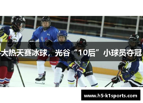 大热天赛冰球，光谷“10后”小球员夺冠