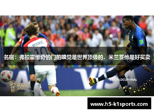 名宿：弗拉霍维奇的门前嗅觉是世界顶级的，米兰签他是好买卖