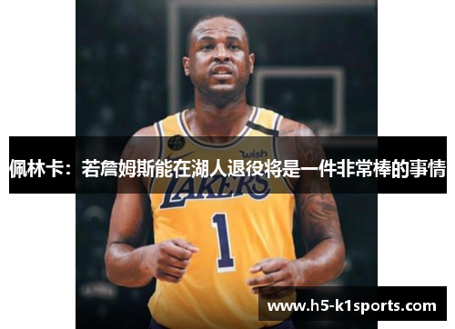 佩林卡：若詹姆斯能在湖人退役将是一件非常棒的事情
