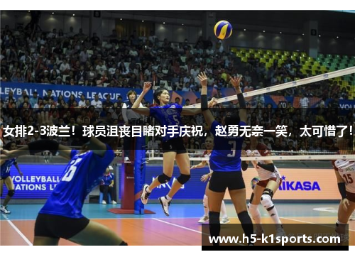 女排2-3波兰！球员沮丧目睹对手庆祝，赵勇无奈一笑，太可惜了！