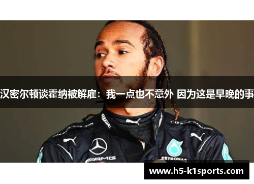 汉密尔顿谈霍纳被解雇：我一点也不意外 因为这是早晚的事