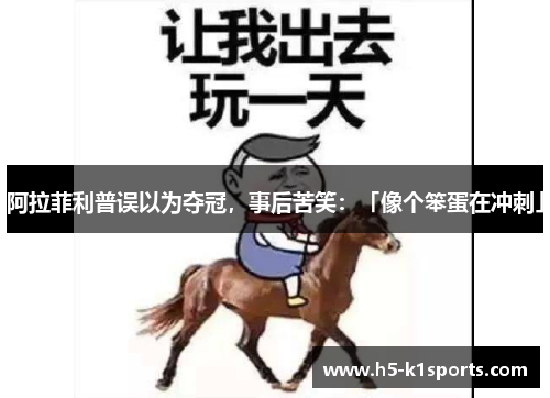 阿拉菲利普误以为夺冠，事后苦笑：「像个笨蛋在冲刺」