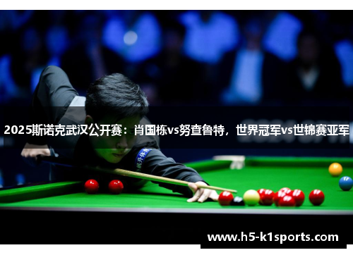 2025斯诺克武汉公开赛：肖国栋vs努查鲁特，世界冠军vs世锦赛亚军