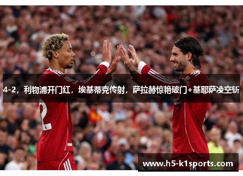 4-2，利物浦开门红，埃基蒂克传射，萨拉赫惊艳破门+基耶萨凌空斩