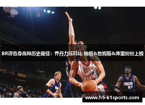 BR评各身高段历史最佳：乔丹力压科比 姚明&詹姆斯&库里纷纷上榜